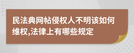 民法典网帖侵权人不明该如何维权,法律上有哪些规定