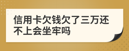 信用卡欠钱欠了三万还不上会坐牢吗