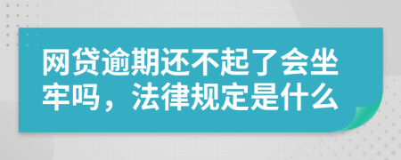 网贷逾期还不起了会坐牢吗，法律规定是什么