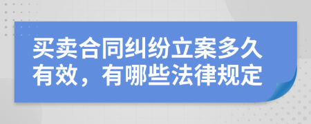 买卖合同纠纷立案多久有效，有哪些法律规定