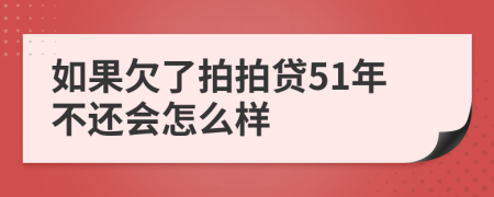 如果欠了拍拍贷51年不还会怎么样