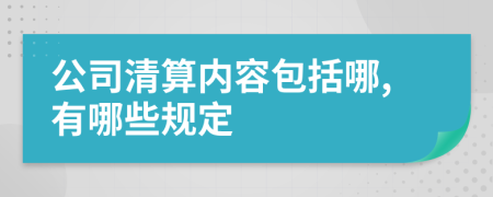 公司清算内容包括哪,有哪些规定