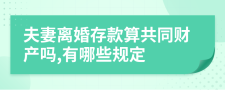 夫妻离婚存款算共同财产吗,有哪些规定