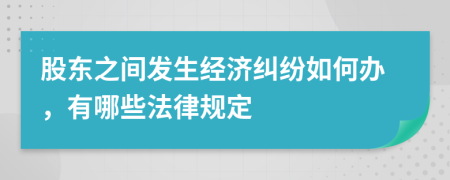 股东之间发生经济纠纷如何办，有哪些法律规定