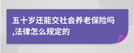 五十岁还能交社会养老保险吗,法律怎么规定的