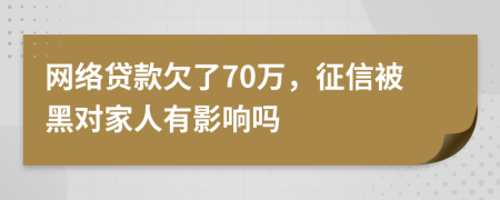 网络贷款欠了70万，征信被黑对家人有影响吗