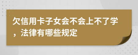 欠信用卡子女会不会上不了学，法律有哪些规定