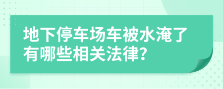 地下停车场车被水淹了有哪些相关法律？