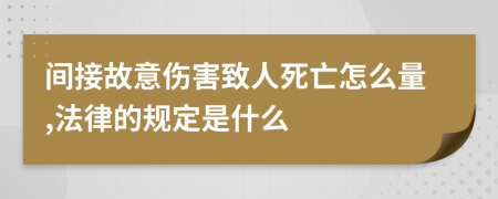 间接故意伤害致人死亡怎么量,法律的规定是什么