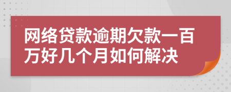网络贷款逾期欠款一百万好几个月如何解决