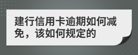 建行信用卡逾期如何减免，该如何规定的