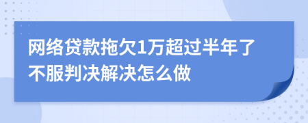 网络贷款拖欠1万超过半年了不服判决解决怎么做