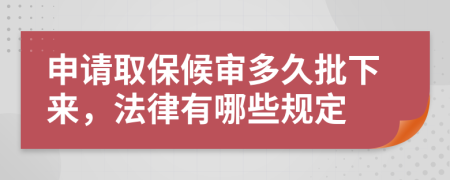 申请取保候审多久批下来，法律有哪些规定