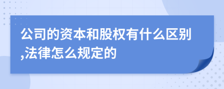 公司的资本和股权有什么区别,法律怎么规定的