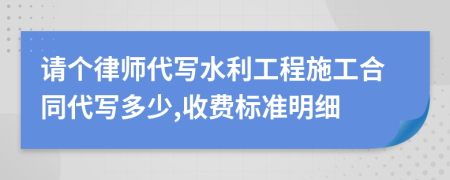 请个律师代写水利工程施工合同代写多少,收费标准明细