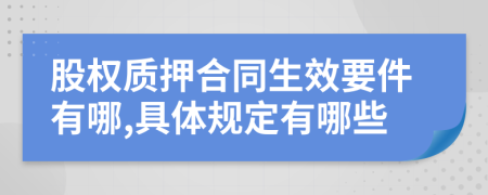 股权质押合同生效要件有哪,具体规定有哪些