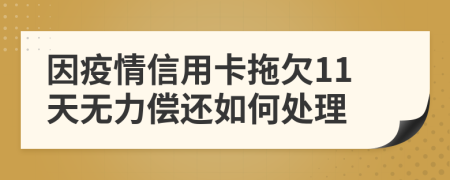 因疫情信用卡拖欠11天无力偿还如何处理