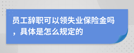 员工辞职可以领失业保险金吗，具体是怎么规定的