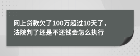 网上贷款欠了100万超过10天了，法院判了还是不还钱会怎么执行