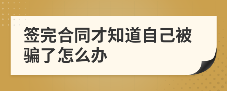 签完合同才知道自己被骗了怎么办