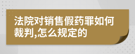 法院对销售假药罪如何裁判,怎么规定的