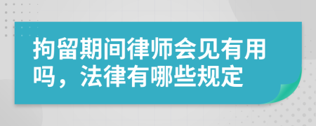 拘留期间律师会见有用吗，法律有哪些规定