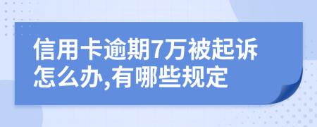 信用卡逾期7万被起诉怎么办,有哪些规定