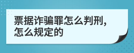 票据诈骗罪怎么判刑,怎么规定的