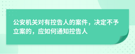 公安机关对有控告人的案件，决定不予立案的，应如何通知控告人