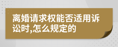 离婚请求权能否适用诉讼时,怎么规定的