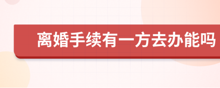 离婚手续有一方去办能吗