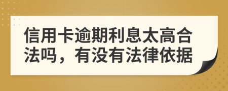 信用卡逾期利息太高合法吗，有没有法律依据