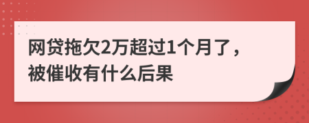 网贷拖欠2万超过1个月了，被催收有什么后果
