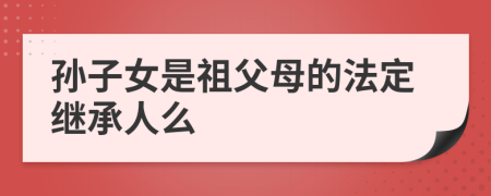 孙子女是祖父母的法定继承人么