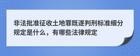 非法批准征收土地罪既遂判刑标准细分规定是什么，有哪些法律规定