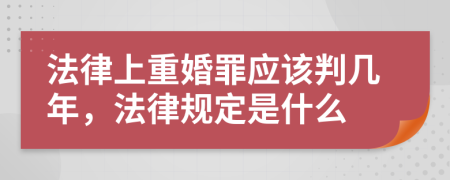 法律上重婚罪应该判几年，法律规定是什么