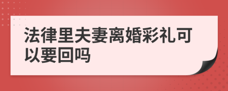 法律里夫妻离婚彩礼可以要回吗