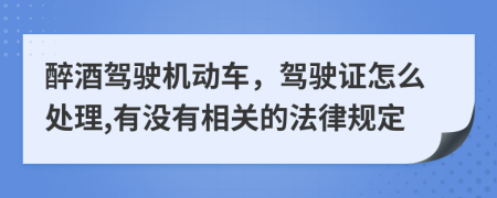 醉酒驾驶机动车，驾驶证怎么处理,有没有相关的法律规定