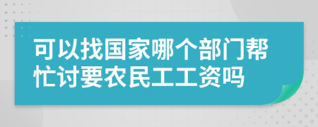 可以找国家哪个部门帮忙讨要农民工工资吗