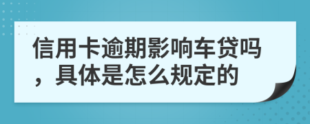 信用卡逾期影响车贷吗，具体是怎么规定的