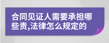 合同见证人需要承担哪些责,法律怎么规定的