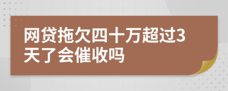 网贷拖欠四十万超过3天了会催收吗