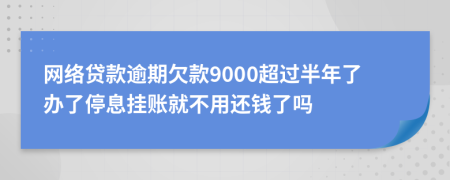 网络贷款逾期欠款9000超过半年了办了停息挂账就不用还钱了吗
