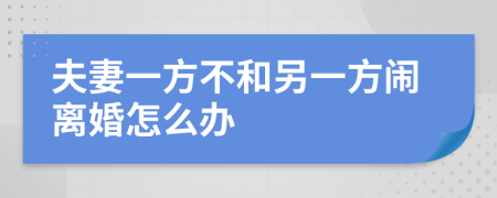 夫妻一方不和另一方闹离婚怎么办