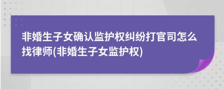 非婚生子女确认监护权纠纷打官司怎么找律师(非婚生子女监护权)
