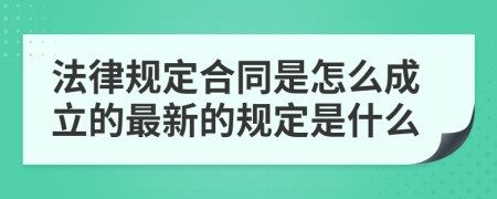 法律规定合同是怎么成立的最新的规定是什么