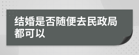 结婚是否随便去民政局都可以