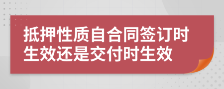 抵押性质自合同签订时生效还是交付时生效