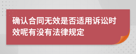 确认合同无效是否适用诉讼时效呢有没有法律规定