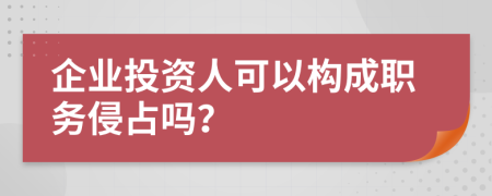 企业投资人可以构成职务侵占吗？